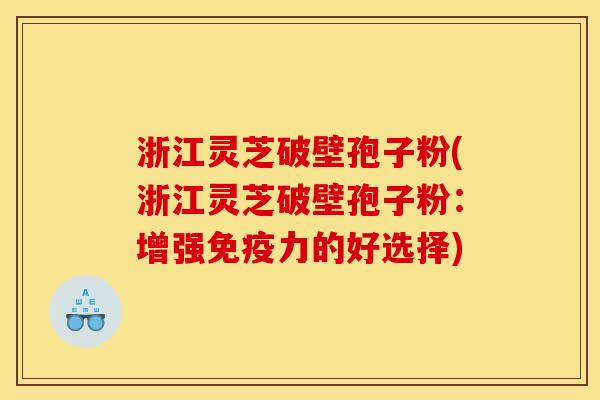 浙江灵芝破壁孢子粉(浙江灵芝破壁孢子粉:增强免疫力的好选择) 浙江灵芝破壁孢子粉(浙江灵芝破壁孢子粉:增强免疫力的好选择)