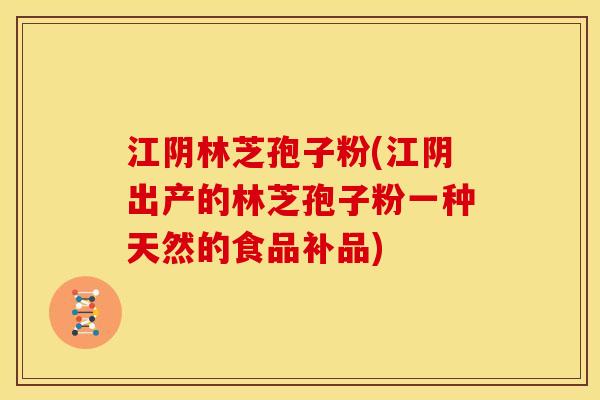 江阴林芝孢子粉(江阴出产的林芝孢子粉一种天然的食品补品) 江阴林芝孢子粉(江阴出产的林芝孢子粉一种天然的食品补品)