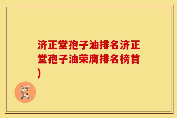 济正堂孢子油排名济正堂孢子油荣膺排名榜首)