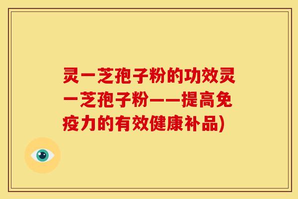 灵一芝孢子粉的功效灵一芝孢子粉——提高免疫力的有效健康补品)