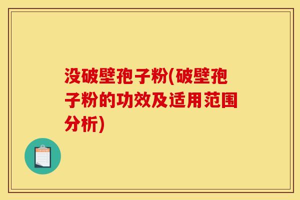 没破壁孢子粉(破壁孢子粉的功效及适用范围分析) 没破壁孢子粉(破壁孢子粉的功效及适用范围分析)