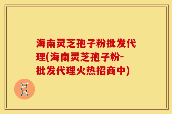 海南灵芝孢子粉批发代理(海南灵芝孢子粉-批发代理火热招商中) 海南灵芝孢子粉批发代理(海南灵芝孢子粉-批发代理火热招商中)