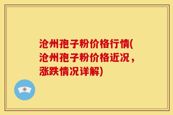 沧州孢子粉价格行情(沧州孢子粉价格近况，涨跌情况详解)
