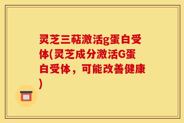 灵芝三萜激活g蛋白受体(灵芝成分激活G蛋白受体,可能改善健康) 灵芝三萜激活g蛋白受体(灵芝成分激活G蛋白受体,可能改善健康)