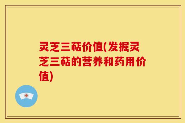 灵芝三萜价值(发掘灵芝三萜的营养和药用价值) 灵芝三萜价值(发掘灵芝三萜的营养和药用价值)