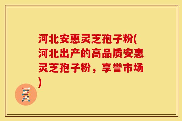 河北安惠灵芝孢子粉(河北出产的高品质安惠灵芝孢子粉,享誉市场) 河北安惠灵芝孢子粉(河北出产的高品质安惠灵芝孢子粉,享誉市场)