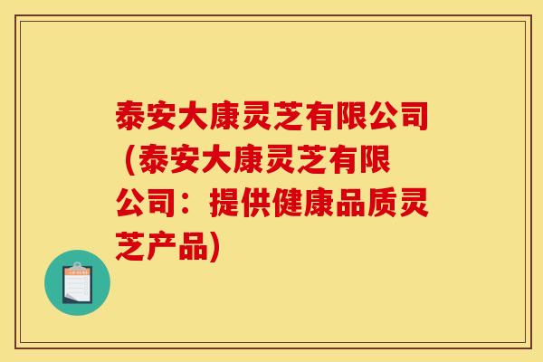 泰安大康灵芝有限公司 (泰安大康灵芝有限公司:提供健康品质灵芝产品) 泰安大康灵芝有限公司 (泰安大康灵芝有限公司:提供健康品质灵芝产品)