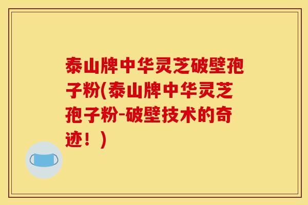 泰山牌中华灵芝破壁孢子粉(泰山牌中华灵芝孢子粉-破壁技术的奇迹!) 泰山牌中华灵芝破壁孢子粉(泰山牌中华灵芝孢子粉-破壁技术的奇迹!)