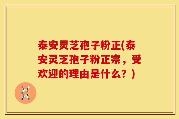 泰安灵芝孢子粉正(泰安灵芝孢子粉正宗,受欢迎的理由是什么?) 泰安灵芝孢子粉正(泰安灵芝孢子粉正宗,受欢迎的理由是什么?)