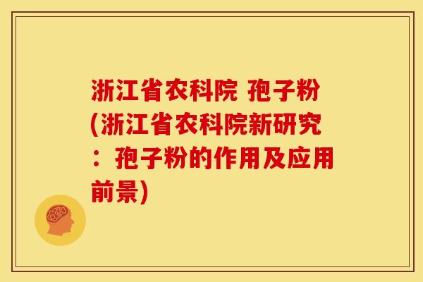 浙江省农科院 孢子粉(浙江省农科院新研究：孢子粉的作用及应用前景)