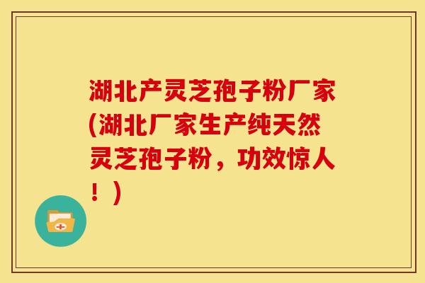 湖北产灵芝孢子粉厂家(湖北厂家生产纯天然灵芝孢子粉,功效惊人!) 湖北产灵芝孢子粉厂家(湖北厂家生产纯天然灵芝孢子粉,功效惊人!)
