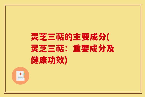 灵芝三萜的主要成分(灵芝三萜:重要成分及健康功效) 灵芝三萜的主要成分(灵芝三萜:重要成分及健康功效)