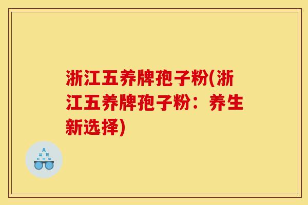 浙江五养牌孢子粉(浙江五养牌孢子粉:养生新选择) 浙江五养牌孢子粉(浙江五养牌孢子粉:养生新选择)