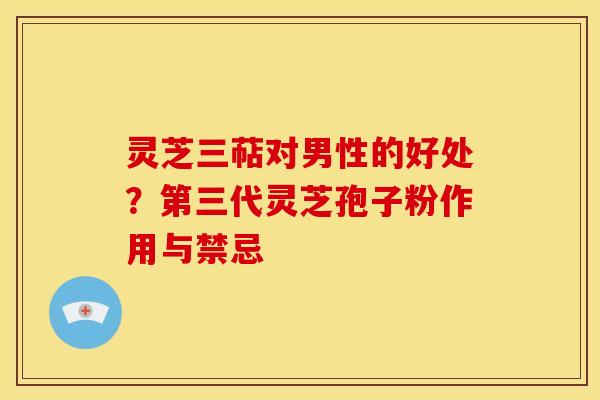 灵芝三萜对男性的好处?第三代灵芝孢子粉作用与禁忌 灵芝三萜对男性的好处?第三代灵芝孢子粉作用与禁忌