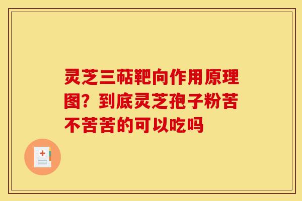 灵芝三萜靶向作用原理图?到底灵芝孢子粉苦不苦苦的可以吃吗 灵芝三萜靶向作用原理图?到底灵芝孢子粉苦不苦苦的可以吃吗