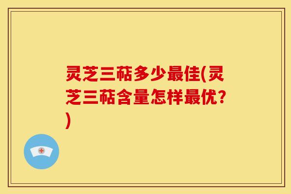灵芝三萜多少佳(灵芝三萜含量怎样优?) 灵芝三萜多少佳(灵芝三萜含量怎样优?)
