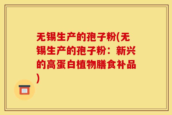 无锡生产的孢子粉(无锡生产的孢子粉:新兴的高蛋白植物膳食补品) 无锡生产的孢子粉(无锡生产的孢子粉:新兴的高蛋白植物膳食补品)