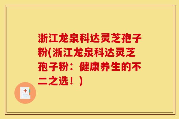 浙江龙泉科达灵芝孢子粉(浙江龙泉科达灵芝孢子粉：健康养生的不二之选！)