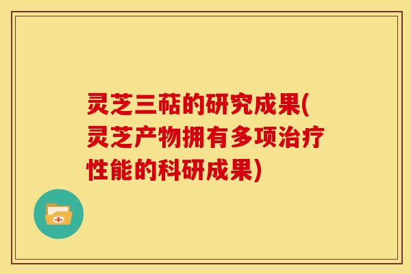 灵芝三萜的研究成果(灵芝产物拥有多项性能的科研成果) 灵芝三萜的研究成果(灵芝产物拥有多项性能的科研成果)