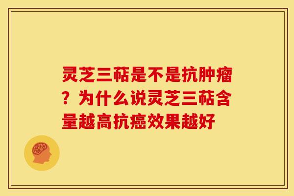 灵芝三萜是不是抗?为什么说灵芝三萜含量越高抗效果越好 灵芝三萜是不是抗?为什么说灵芝三萜含量越高抗效果越好