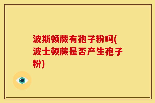 波斯顿蕨有孢子粉吗(波士顿蕨是否产生孢子粉)