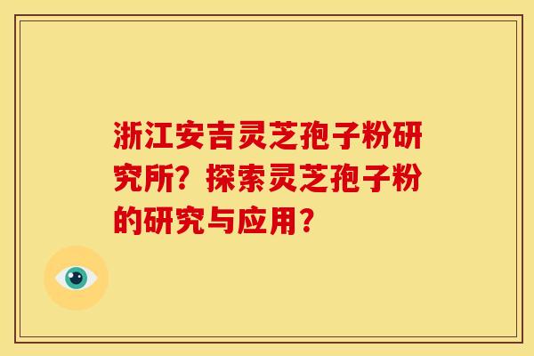 浙江安吉灵芝孢子粉研究所?探索灵芝孢子粉的研究与应用? 浙江安吉灵芝孢子粉研究所?探索灵芝孢子粉的研究与应用?