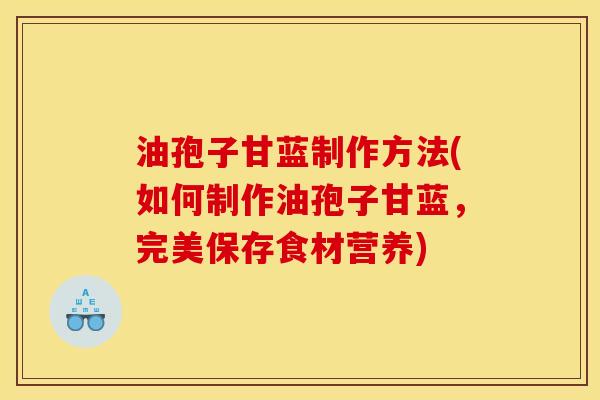 油孢子甘蓝制作方法(如何制作油孢子甘蓝,完美保存食材营养) 油孢子甘蓝制作方法(如何制作油孢子甘蓝,完美保存食材营养)