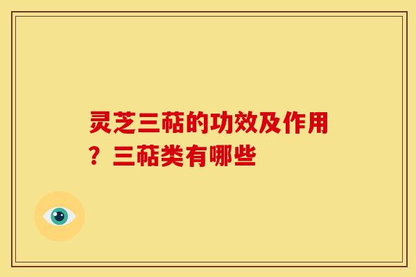 灵芝三萜的功效及作用?三萜类有哪些 灵芝三萜的功效及作用?三萜类有哪些