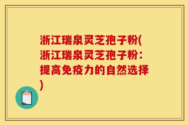 浙江瑞泉灵芝孢子粉(浙江瑞泉灵芝孢子粉:提高免疫力的自然选择) 浙江瑞泉灵芝孢子粉(浙江瑞泉灵芝孢子粉:提高免疫力的自然选择)