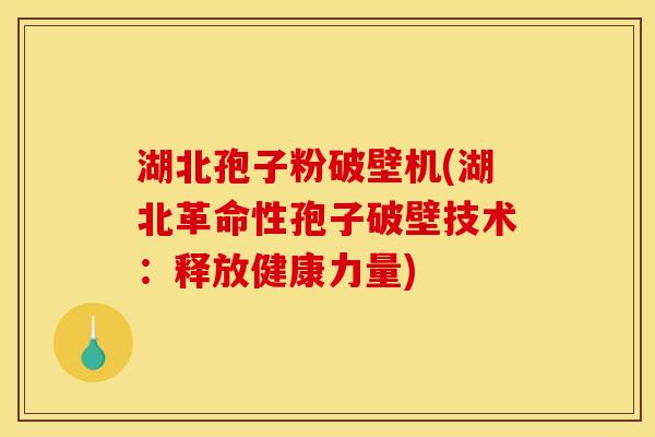 湖北孢子粉破壁机(湖北革命性孢子破壁技术：释放健康力量)