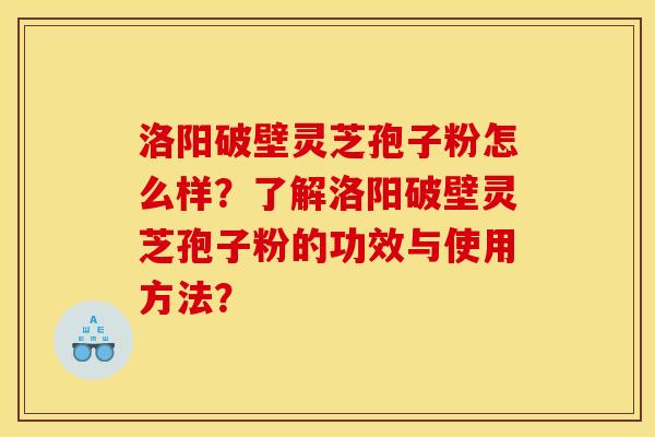 洛阳破壁灵芝孢子粉怎么样？了解洛阳破壁灵芝孢子粉的功效与使用方法？