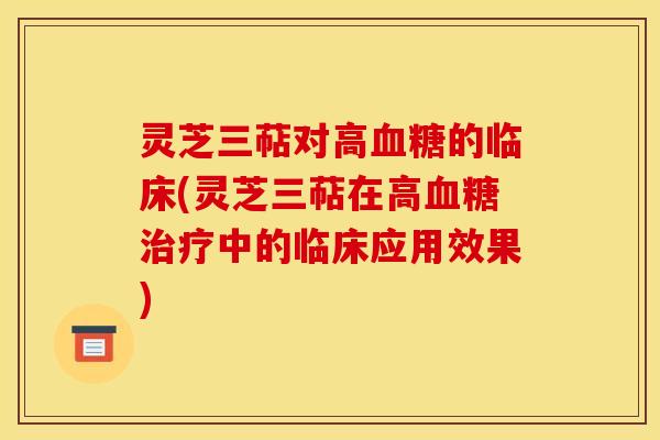 灵芝三萜对高的临床(灵芝三萜在高中的临床应用效果) 灵芝三萜对高的临床(灵芝三萜在高中的临床应用效果)