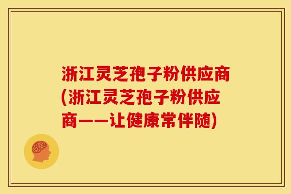 浙江灵芝孢子粉供应商(浙江灵芝孢子粉供应商——让健康常伴随) 浙江灵芝孢子粉供应商(浙江灵芝孢子粉供应商——让健康常伴随)