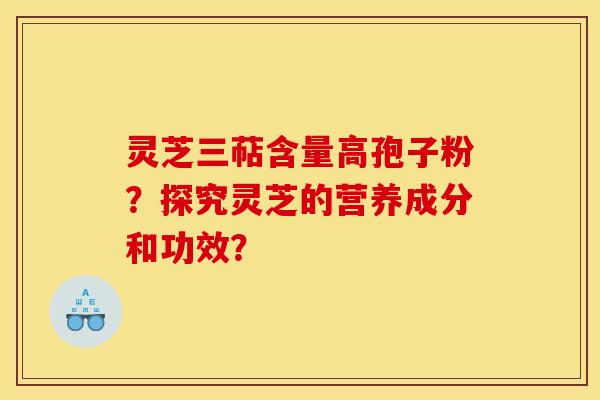 灵芝三萜含量高孢子粉？探究灵芝的营养成分和功效？