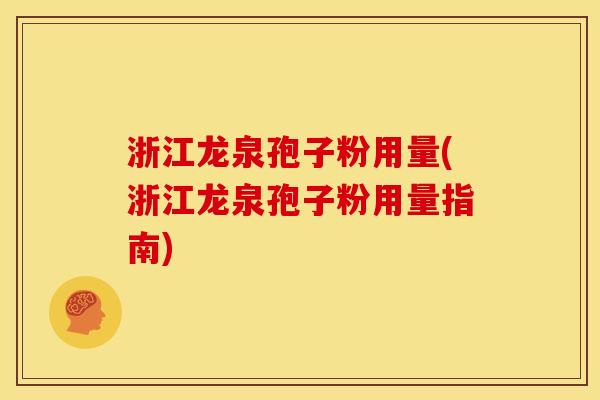 浙江龙泉孢子粉用量(浙江龙泉孢子粉用量指南)