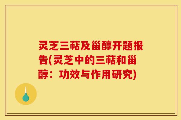 灵芝三萜及甾醇开题报告(灵芝中的三萜和甾醇：功效与作用研究)