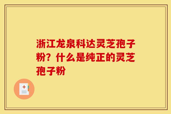 浙江龙泉科达灵芝孢子粉?什么是纯正的灵芝孢子粉 浙江龙泉科达灵芝孢子粉?什么是纯正的灵芝孢子粉