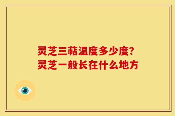 灵芝三萜温度多少度？灵芝一般长在什么地方