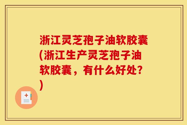 浙江灵芝孢子油软胶囊(浙江生产灵芝孢子油软胶囊,有什么好处?) 浙江灵芝孢子油软胶囊(浙江生产灵芝孢子油软胶囊,有什么好处?)