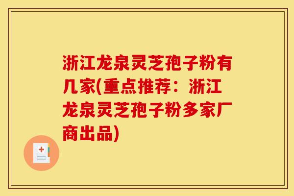 浙江龙泉灵芝孢子粉有几家(重点推荐：浙江龙泉灵芝孢子粉多家厂商出品)