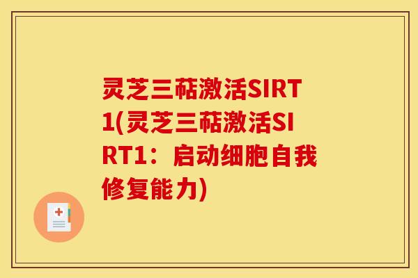灵芝三萜激活SIRT1(灵芝三萜激活SIRT1:启动细胞自我修复能力) 灵芝三萜激活SIRT1(灵芝三萜激活SIRT1:启动细胞自我修复能力)