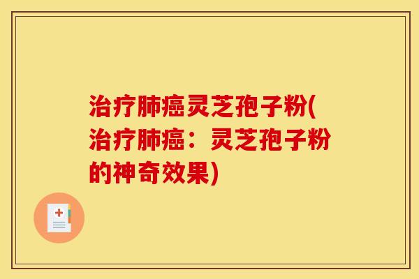 灵芝孢子粉(:灵芝孢子粉的神奇效果) 灵芝孢子粉(:灵芝孢子粉的神奇效果)