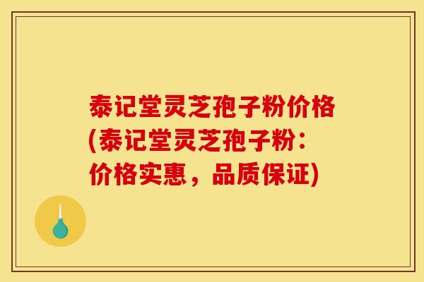 泰记堂灵芝孢子粉价格(泰记堂灵芝孢子粉:价格实惠,品质保证) 泰记堂灵芝孢子粉价格(泰记堂灵芝孢子粉:价格实惠,品质保证)