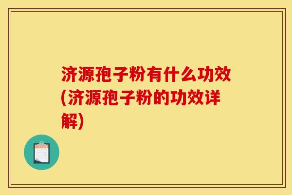 济源孢子粉有什么功效(济源孢子粉的功效详解) 济源孢子粉有什么功效(济源孢子粉的功效详解)