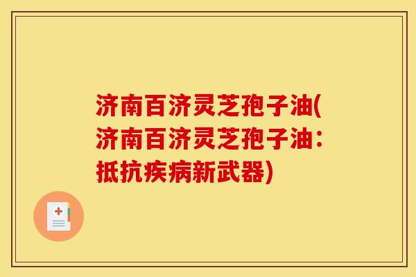 济南百济灵芝孢子油(济南百济灵芝孢子油:抵抗新武器) 济南百济灵芝孢子油(济南百济灵芝孢子油:抵抗新武器)