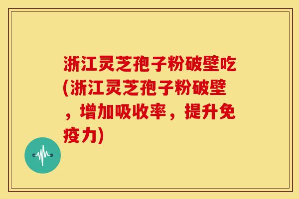 浙江灵芝孢子粉破壁吃(浙江灵芝孢子粉破壁,增加吸收率,提升免疫力) 浙江灵芝孢子粉破壁吃(浙江灵芝孢子粉破壁,增加吸收率,提升免疫力)