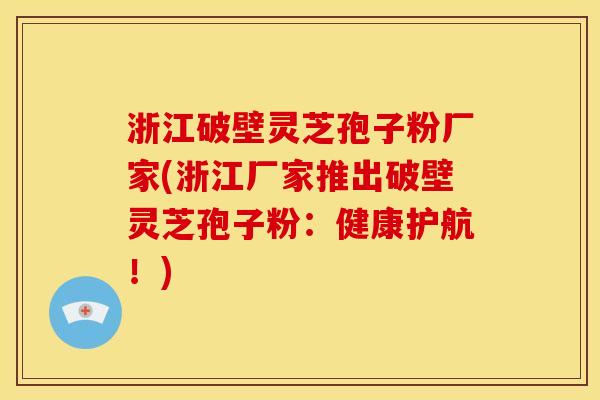 浙江破壁灵芝孢子粉厂家(浙江厂家推出破壁灵芝孢子粉:健康护航!) 浙江破壁灵芝孢子粉厂家(浙江厂家推出破壁灵芝孢子粉:健康护航!)