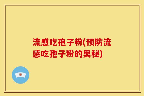 吃孢子粉(吃孢子粉的奥秘) 吃孢子粉(吃孢子粉的奥秘)