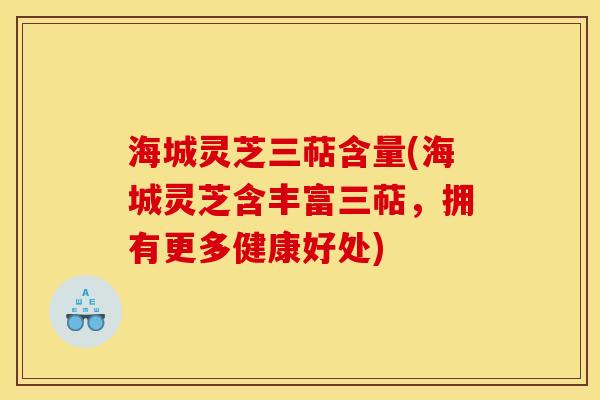 海城灵芝三萜含量(海城灵芝含丰富三萜,拥有更多健康好处) 海城灵芝三萜含量(海城灵芝含丰富三萜,拥有更多健康好处)