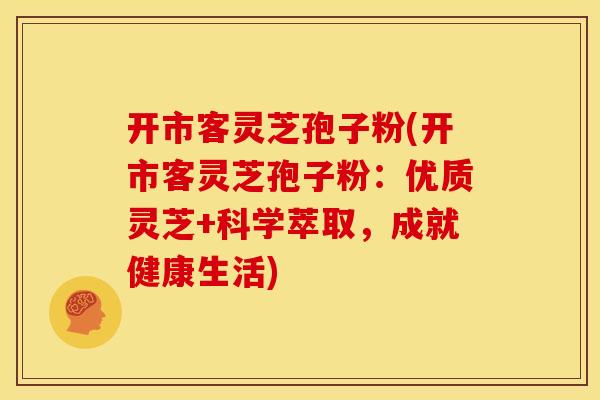 开市客灵芝孢子粉(开市客灵芝孢子粉：优质灵芝+科学萃取，成就健康生活)